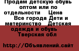 Продам детскую обувь оптом или по отдельности  › Цена ­ 800 - Все города Дети и материнство » Детская одежда и обувь   . Тверская обл.